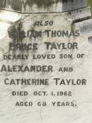 
Alexander TAYLOR,
died 5 Sep 1923 aged 74 years;
Catherine TAYLOR,
wife,
died 22 Aug 1899 aged 46 years;
Winifred,
grandchild,
daughter of Jemima & Charles KING,
died 11 Aug 1899 aged 4 months;
William Thomas Bruce TAYLOR,
son of Alexander and Catherine TAYLOR,
died 1 Oct 1962 aged 68 years;
Appletree Creek cemetery, Isis Shire

