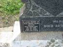 
George William MAKIN,
husband father,
died 23 Jan 1958 aged 71 years;
Emma Jane MAKIN,
wife mother,
died 8 July 1947 aged 60 years 6 months;
Dick TREVOR,
cousin,
died 30 July 1959 aged 75 years;
Joyce (Nookie) Valmai MEIER,
died 2 July 1985 aged 63 years;
Alfred MAKIN,
father,
died 15 Feb 1989 aged 71 years;
Appletree Creek cemetery, Isis Shire
