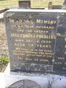 
Otto Edward PUKALLUS,
husband father,
died 16 Dec 1930 aged 54 years;
Wilhelmina Elizabeth PUKALLUS, mother,
died 8 March 1970 aged 90 years 7 months;
Bergen Djuan cemetery, Crows Nest Shire
