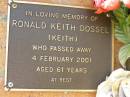 
Ronald Keith DOSSEL,
died 4 Feb 2001 aged 61 years;
Bribie Island Memorial Gardens, Caboolture Shire

