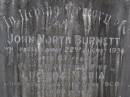 
John North BURNETT,
died 22 Aug 1936 aged 67 years;
Lucinda Maria, wife,
died 11 June 1900 aged 89 years;
Walter Logan BURNETT,
died 25 July 1937 aged 36 years;
Lucinda Ann BRIMBLECOMBE (nee BURNETT),
died 5 Dec 1987;
James E. BURNETT, 
1903 - 1982;
Alice E. BURNETT,
1908 - 1992;
Brookfield Cemetery, Brisbane
