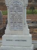 
SAVAGE-ARMSTRONG;
Thomas Henry SAVAGE,
wife of Ann Jane SAVAGE,
died 1 June 1896 aged 46 years;
Ann Jan SAVAGE,
wife,
died 1 Dec 1932 in 80th years;
Greenmount cemetery, Cambooya Shire
