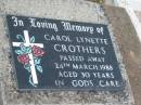 
Carol Lynette CROTHERS,
died 24 March 1988 aged 30 years;
Greenmount cemetery, Cambooya Shire

