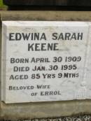 
Edwina Sarah KEENE,
born 30 April 1909,
died 30 Jan 1995 aged 85 years 9 months,
wife of Errol;
Errol KEENE,
born 29 March 1911,
died 29 Dec 1996 aged 85 years 9 months,
son of John & Sarah;
Howard cemetery, City of Hervey Bay
