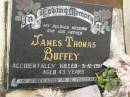 
James Thomas BUFFEY,
husband father son brother,
accidentally killed 31-12-1981 aged 43 years;
Howard cemetery, City of Hervey Bay

