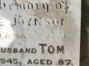 
Mary Jane JOYNSON,
died 8? Aug 1941 aged 82 years;
Tom,
husband,
died 12 June 1945 aged 87 years;
Howard cemetery, City of Hervey Bay
