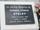 
John Abel STELEY,
died 27 July 1959 aged 69 years;
Isabella Robinson STELEY,
died 19 March 1979 aged 89 years;
Fernie Lewis STELEY,
died 4 April 2002 aged 91 years,
son of John & Isabella;
Howard cemetery, City of Hervey Bay
