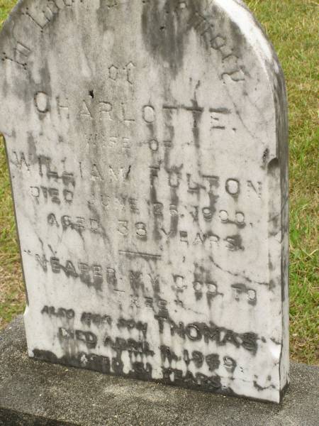 Charlotte,  | wife of William FULTON,  | mother,  | died 26 June 1900 aged 38 years;  | Thomas (Tom),  | son,  | died 11 April 1949 aged 61 years;  | Howard cemetery, City of Hervey Bay  | 