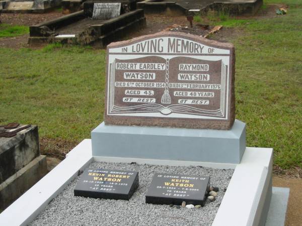 Robert Eardley WATSON,  | died 6 Oct 1954 aged 45 years;  | Raymond WATSON,  | died 13 Feb 1976 aged 40 years;  | Kevin Robert WATSON,  | 28-10-1929 - 18-5-1975 aged 45 years;  | Keith WATSON,  | 29-7-1934 - 7-8-2004 aged 70 years;  | Howard cemetery, City of Hervey Bay  | 