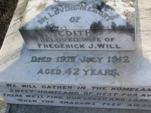 Edith,  | wife of Frederick J. WILL,  | died 19 July 1912 aged 42 years;  | Killarney cemetery, Warwick Shire  | 