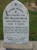 
Vincent James BRADFORD,
died 31 Jan 1968? aged 84 years;
Eric William INGLIS,
son,
died 28 Aug 1911 aged 2 years,
erected by mother & father;
Killarney cemetery, Warwick Shire
