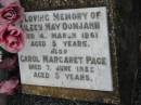 
Ella Mary BLOOMFIELD,
daughter,
died 3 Oct 1923 aged 3 years 10 months;
Aileen May DOMJAHN,
died 4 March 1961 aged 5 years;
Carol Margaret PAGE,
died 7 June 1955 aged 5 years;
Killarney cemetery, Warwick Shire

