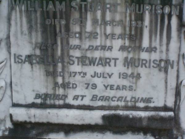 James Charles STEWART,  | died 19 Dec 1931 aged 82 years;  | William Stuart MURISON,  | father  | died 9 March 1931 aged 72 years;  | Isabella Stewart MURISON,  | mother,  | died 17 July 1944 aged 79 years,  | buried at Barcaldine;  | Margaret Stewart MURISON,  | died 14 April 1907 aged 15 years,  | buried in Lambhill cemetery, Glasgow, Scotland;  | Lawnton cemetery, Pine Rivers Shire  | 