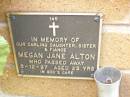 
Megan Jane ALTON,
daughter sister fiance,
died 5-12-97 aged 23 years;
Lawnton cemetery, Pine Rivers Shire
