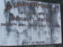 
Margaret BROWN,
wife,
died 10 April 1956 aged 79 years;
Lawnton cemetery, Pine Rivers Shire
