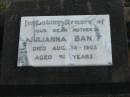 
Julianna BANFF, died 14 Aug 1903 aged 51 years;
Lowood Trinity Lutheran Cemetery (Bethel Section), Esk Shire
