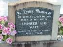 
Jennifer Ann WAIT, died 17-11-1982 aged 31 years, wife mother daughter sister;
Lowood Trinity Lutheran Cemetery (Bethel Section), Esk Shire
