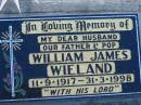 
William James WIELAND, 11-9-1917 - 31-3-1998, husband father pop;
Lowood Trinity Lutheran Cemetery (Bethel Section), Esk Shire
