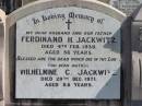 
Ferdinand H. JACKWITZ, died 4 Feb 1939 aged 58 years, husband father;
Wilhelmine C. JACKWITZ, died 29 Dec 1971 aged 88 years, mother;
Lowood Trinity Lutheran Cemetery (St Marks Section), Esk Shire
