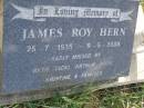 
James Roy HERN,
25-7-1935 - 9-5-2000,
missed by Beth, Vicki, Arthur, Ross,
Kristine & families;
Maroon General Cemetery, Boonah Shire
