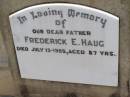 
Frederick E. HAUG,
father,
died 13 July 1055 aged 87 years;
Milbong St Lukes Lutheran cemetery, Boonah Shire
