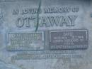 
Isabel Sylvia OTTAWAY,
28-8-1922 - 6-5-1980,
wife of David,
mother of Alice, Alicia, Alvay, Marlene, Ann,
Christine, David, Kevin, Narelle, Peter;
David OTTAWAY,
26-10-1914 - 25-7-1988,
husband of Sylvia,
stepfather & father of Alice, Alicia, Alvay, Marlene, Ann,
Christine, David, Kevin, Narelle, Peter;
Mooloolah cemetery, City of Caloundra

