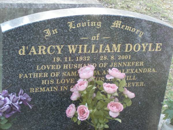 d'Arcy William DOYLE,  | [<a href= http://en.wikipedia.org/wiki/D%27Arcy_Doyle >famous Australian artist</a>]  | 19-11-1932 - 28-8-2001,  | husband of Jennefer,  | father of Samantha & Alexandra;  | Mudgeeraba cemetery, City of Gold Coast  | 