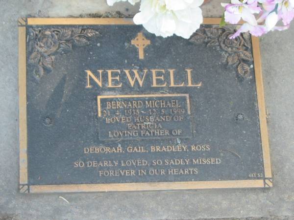 Bernard Michael NEWELL,  | 21-4-1935 - 12-5-1999,  | husband of Patricia,  | father of Deborah, Gail, Bradley & Ross;  | Mudgeeraba cemetery, City of Gold Coast  | 
