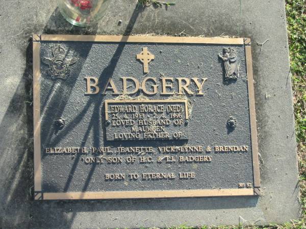Edward Horace (Ned) BADGERY,  | 25-4-1913 - 7-4-1996,  | husband of Maureen,  | father of Elizabeth, Paul, Jeanette, Vicki-Lynne & Brendan,  | only son of H.C. & I.J. BADGERY;  | Mudgeeraba cemetery, City of Gold Coast  | 