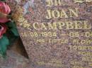 
Joan CAMPBELL,
14-08-1934 - 05-05-2004,
wife of Mel,
son Ben,
daughters Vicki & Karen,
son-in-law John,
grandchildren Amber & Zane;
Mudgeeraba cemetery, City of Gold Coast
