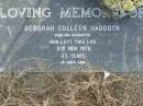
Deborah Colleen HADDOCK,
daughter,
died 11 Nov 1976 age 23 years;
Leesa Jane CATZ & baby Emily Jane,
died 18 April 2003,
daughter, granddaughter, sister, niece;
Mudgeeraba cemetery, City of Gold Coast

