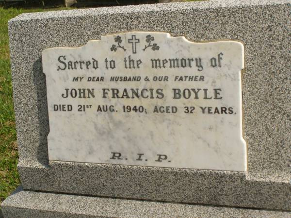 John Francis BOYLE,  | husband father,  | died 21 Aug 1940 aged 32 years;  |  Bridie ,  | wife,  | buried Mullumbimby Cemetery;  | Murwillumbah Catholic Cemetery, New South Wales  | 