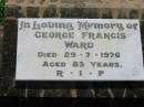 
Alice E. WARD, wife mother,
died 27 May 1964 aged 64 years;
George Francis WARD,
died 29-7-1976 aged 83 years;
St James Catholic Cemetery, Palen Creek, Beaudesert Shire
