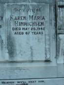 
August HINRICHSEN,
died 28 Dec 1936 aged 66 years;
Karen Maria HINRICHSEN,
died 20 May 1942 aged 67 years;
Rosevale Church of Christ cemetery, Boonah Shire
