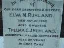 
daughters sisters;
Elva M. RUHLAND,
died 10 Nov 1950 aged 6 months;
Thelma C.J. RUHLAND,
accidentally killed 24 Sept 1956 aged 2 12 years;
baby RUHLAND, 31-8-60;
Rosevale Church of Christ cemetery, Boonah Shire
