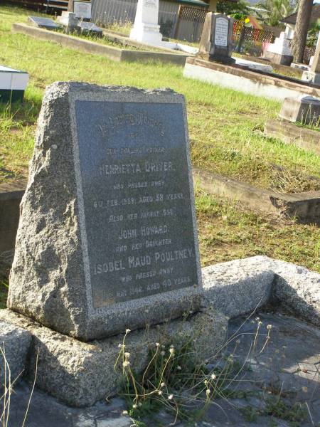 Henrietta DRIVER,  | mother,  | died 6 Feb 1929 aged 58 years;  | John Howard,  | infant son;  | Isobel Maud POULTNEY,  | daughter,  | died 18 May 1946 aged 40 years;  | Bald Hills (Sandgate) cemetery, Brisbane  | 