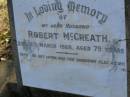 
Robert MCGREATH,
husband,
died 6 March 1928 aged 79 years;
Bald Hills (Sandgate) cemetery, Brisbane
