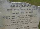 
Fredrick EHRENREICH,
died 29 July 1898 aged 66 years;
Rachel EHRENREICH,
wife,
died 17 May 1910 aged 80 years;
Christian EHRKE,
son-in-law,
died 5 Sept 1926 aged 77 years;
Mary,
wife,
died 29 Dec 1937 aged 79 years;
Bald Hills (Sandgate) cemetery, Brisbane
