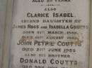 
George Barney PETRIE
d: 21 Jun 1878
aged 39
(youngest son of the late Andrew PETRIE)

Clarice Isabel COUTS
b: 31 Mar 1886
d: 18 Aug 1887
(second daughter of James Ross and Isabella Coutts)

John Petrie COUTTS
d: 21 Jun 1955

his brother 
Donald COUTTS
d: 30 Jun 1956

James Ross COUTTS
d: 17 Mar 1959

Brisbane General Cemetery (Toowong)

