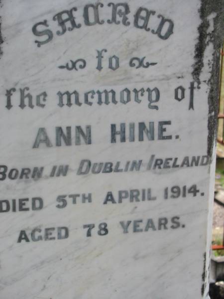 Edwin HINE  | b: Buckinghamshire, England  | d: 2 Oct 1904, aged 64  |   | William Edwin HINE  | b: Ipswich  | d: 29 Mar 1918, aged 56  |   | Ann HINE  | b: Dublin Ireland  | d: 5 Apr 1914, aged 78  |   | Wivenhoe Pocket General Cemetery  |   | 