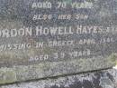 
Isabel Windeyer Hayes
15 Jun 1944, aged 70
(son) Gordon Howell Hayes
(missing in Greece) Apr 1941, aged 39
Woodhill cemetery (Veresdale), Beaudesert shire


