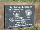 
Ellen Eliza Jane MATTHEWS,
mother,
died 23 July 2003 aged 89 years;
Yarraman cemetery, Toowoomba Regional Council

